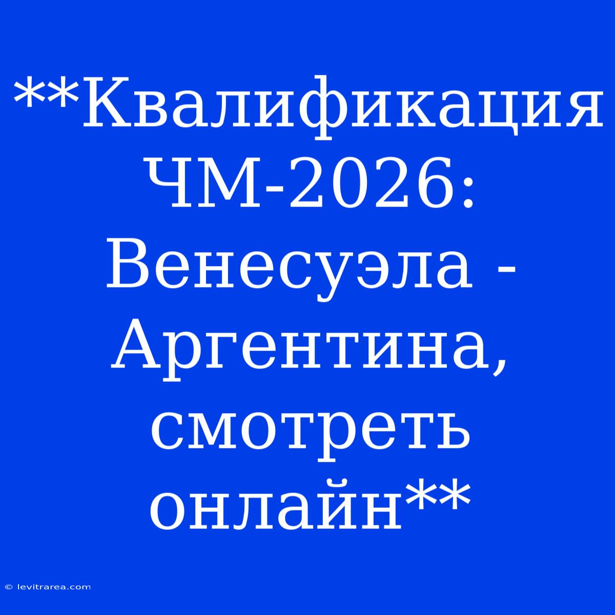 **Квалификация ЧМ-2026: Венесуэла - Аргентина, Смотреть Онлайн**