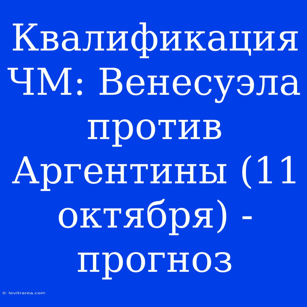 Квалификация ЧМ: Венесуэла Против Аргентины (11 Октября) - Прогноз 