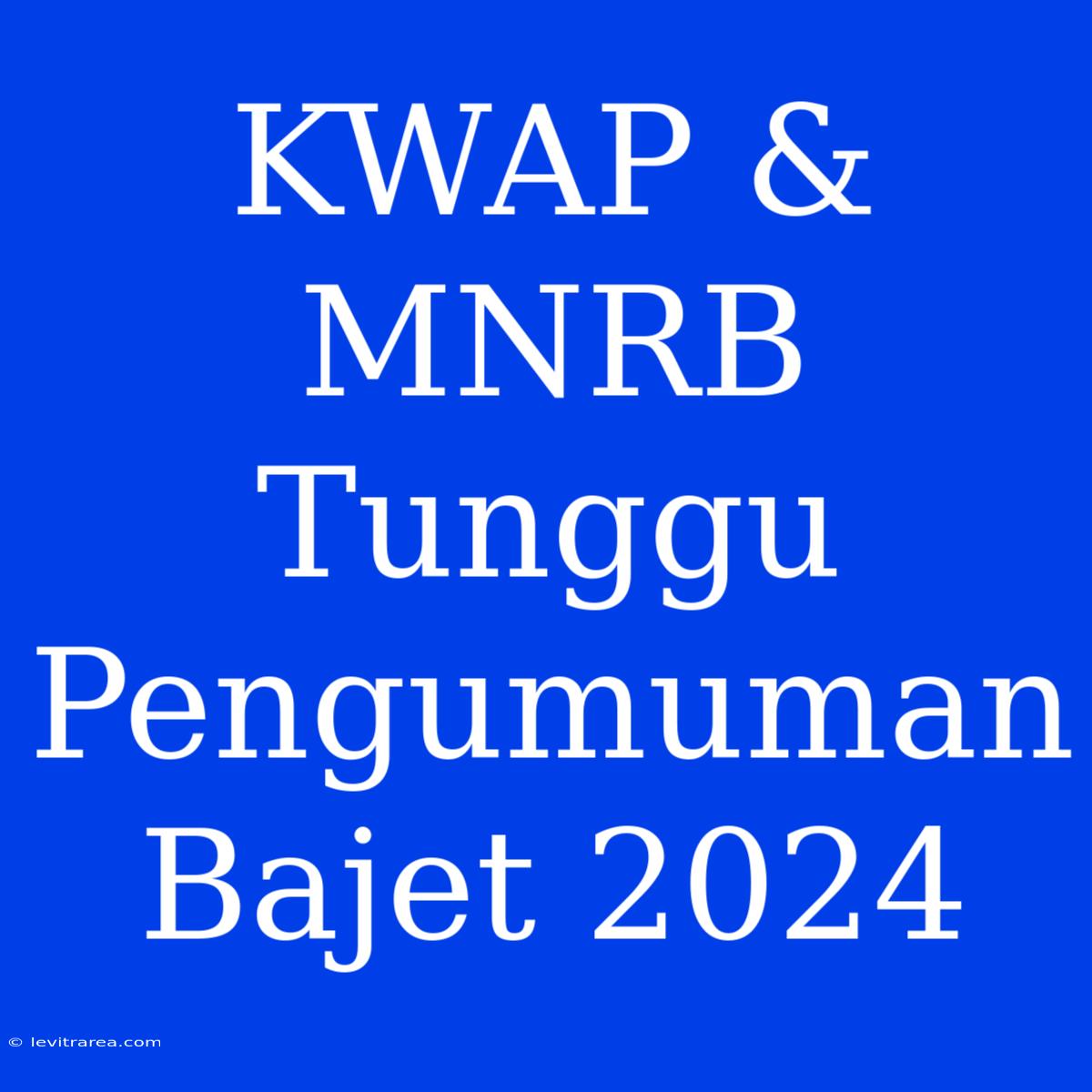 KWAP & MNRB Tunggu Pengumuman Bajet 2024