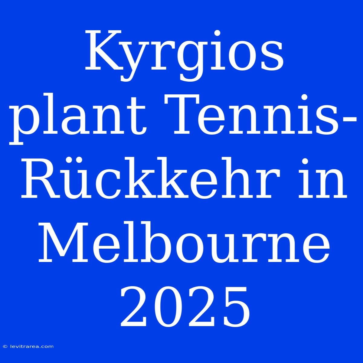 Kyrgios Plant Tennis-Rückkehr In Melbourne 2025