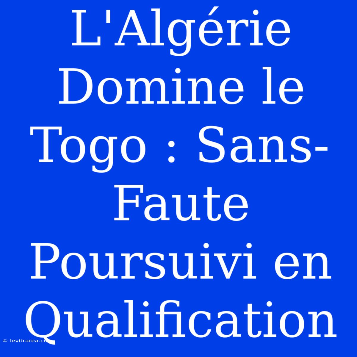 L'Algérie Domine Le Togo : Sans-Faute Poursuivi En Qualification