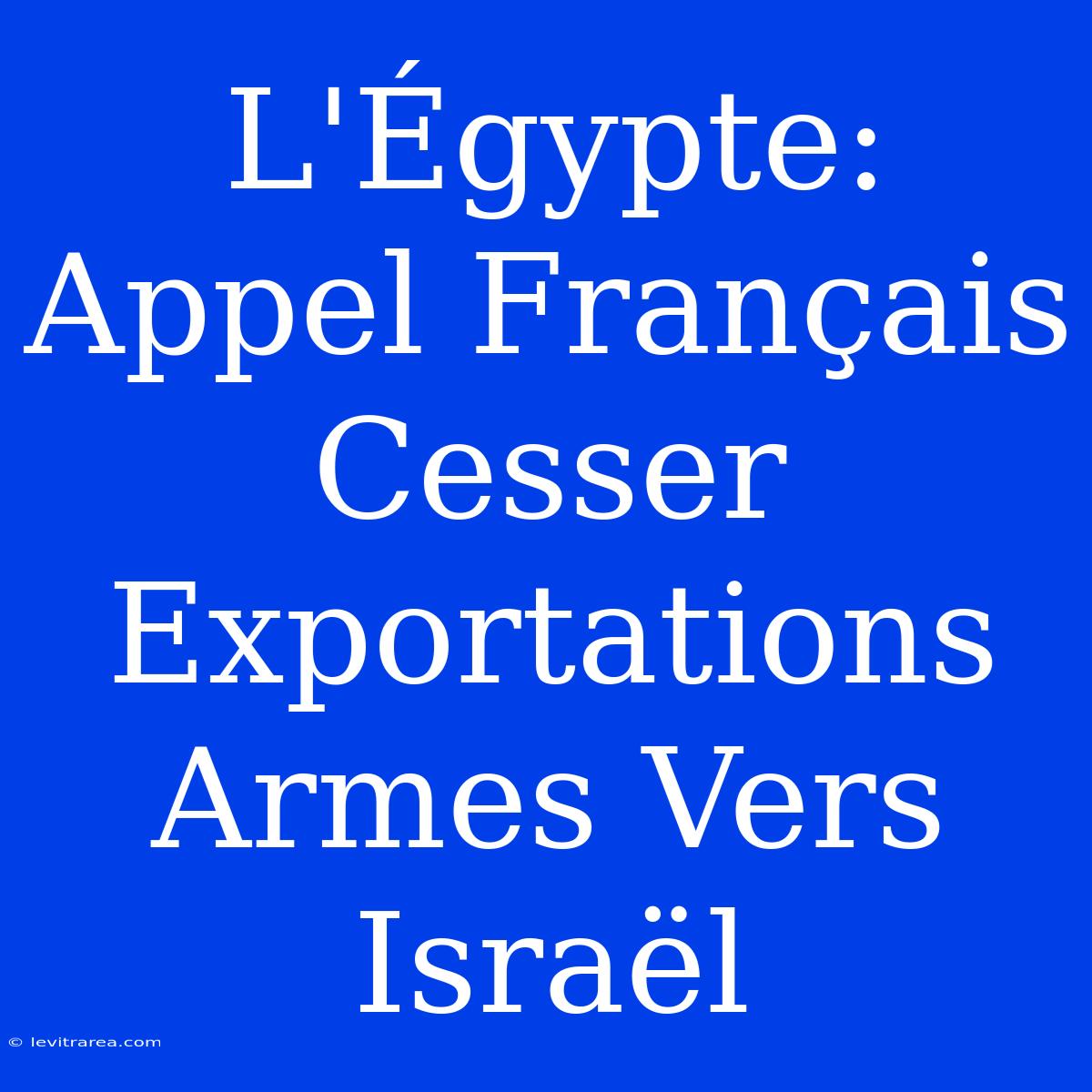 L'Égypte: Appel Français Cesser Exportations Armes Vers Israël