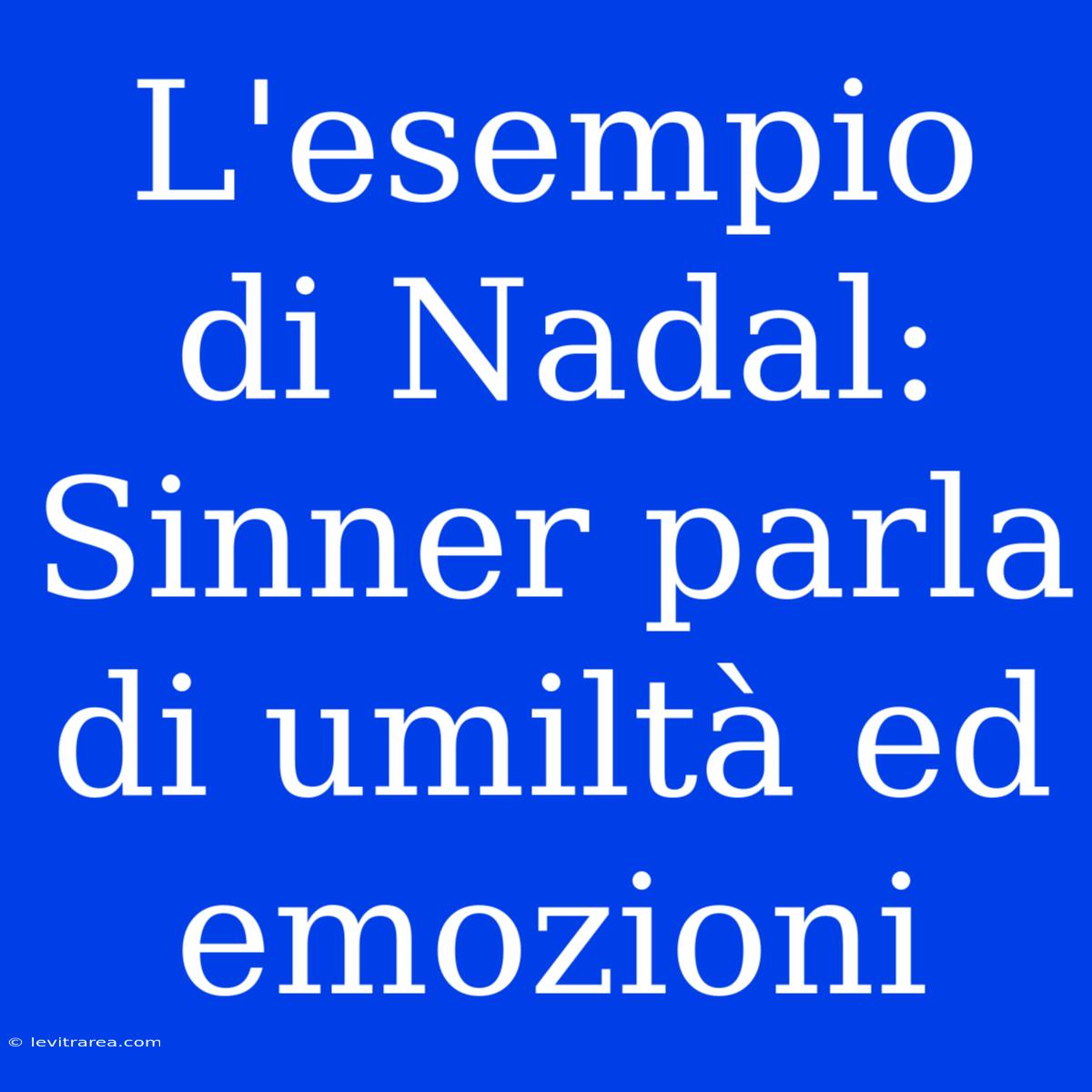 L'esempio Di Nadal: Sinner Parla Di Umiltà Ed Emozioni