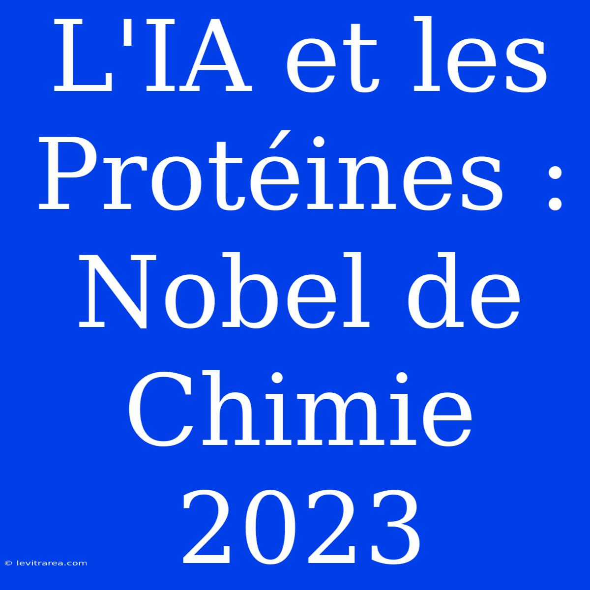 L'IA Et Les Protéines : Nobel De Chimie 2023