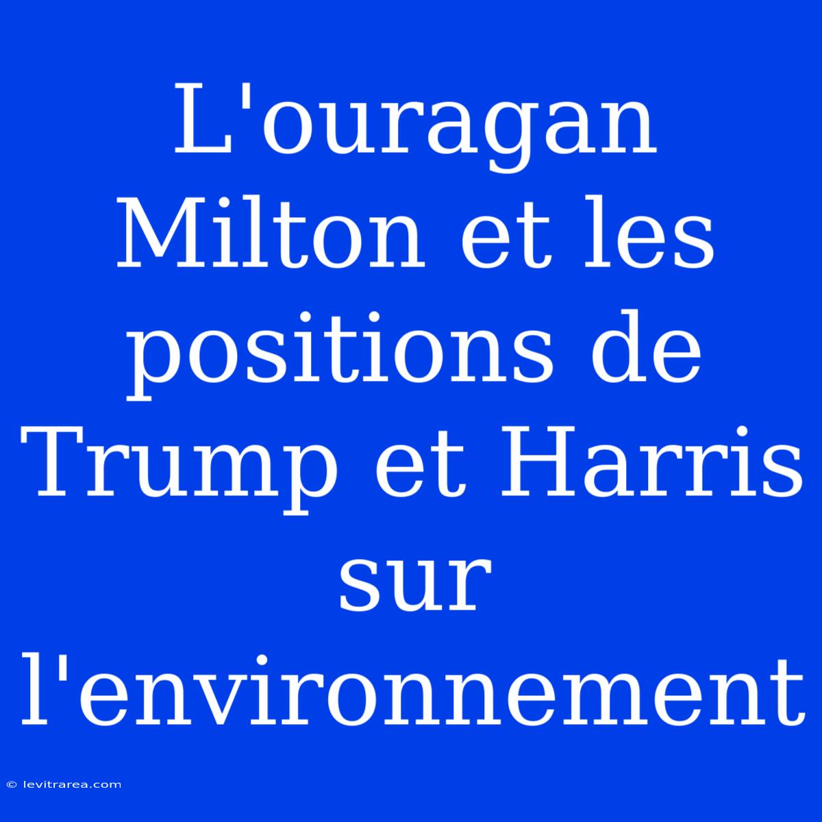 L'ouragan Milton Et Les Positions De Trump Et Harris Sur L'environnement 