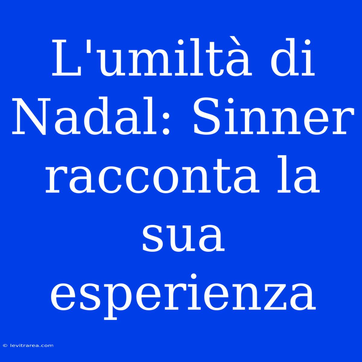 L'umiltà Di Nadal: Sinner Racconta La Sua Esperienza