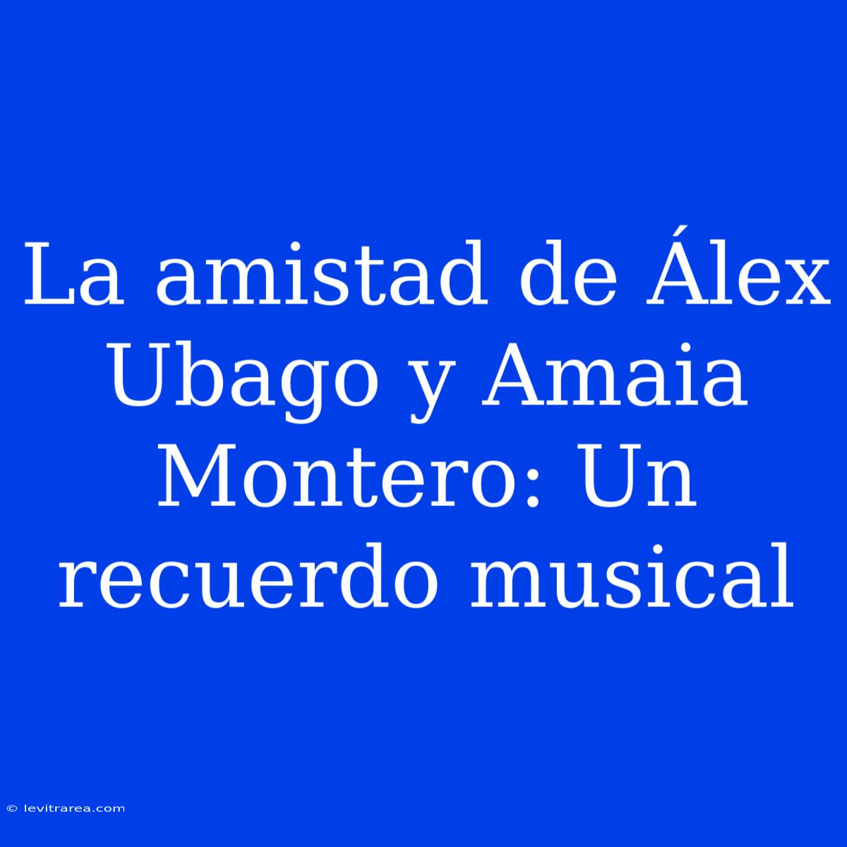 La Amistad De Álex Ubago Y Amaia Montero: Un Recuerdo Musical