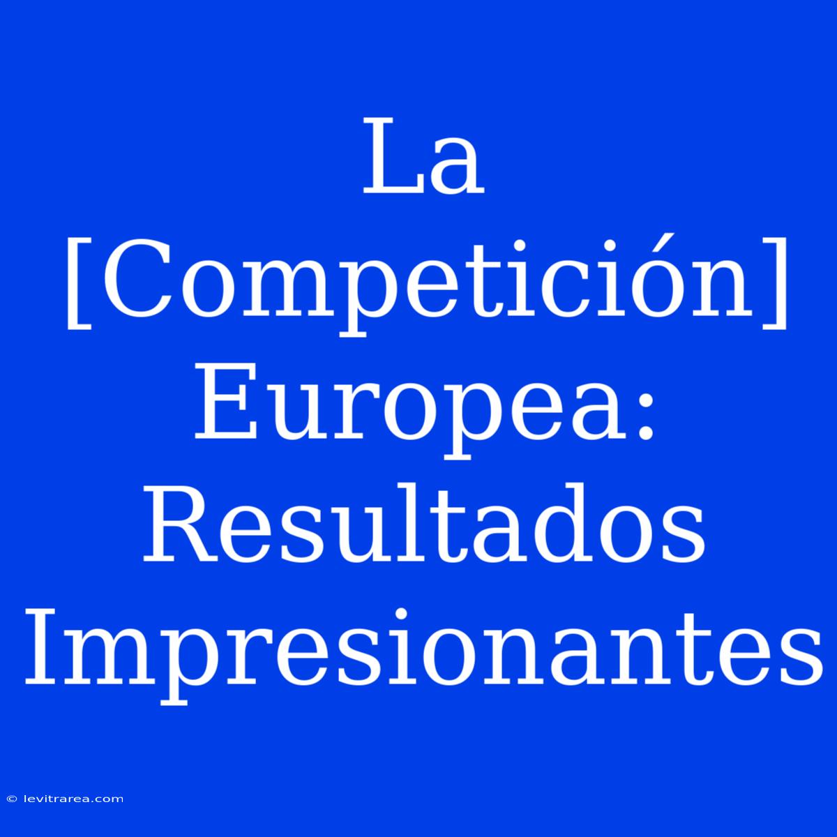 La [Competición] Europea: Resultados Impresionantes 