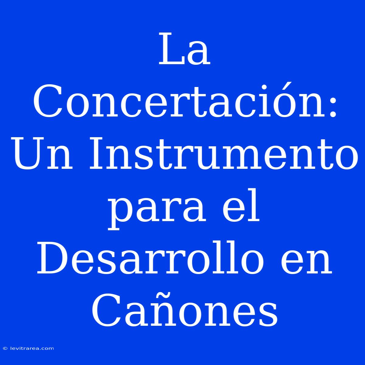 La Concertación: Un Instrumento Para El Desarrollo En Cañones