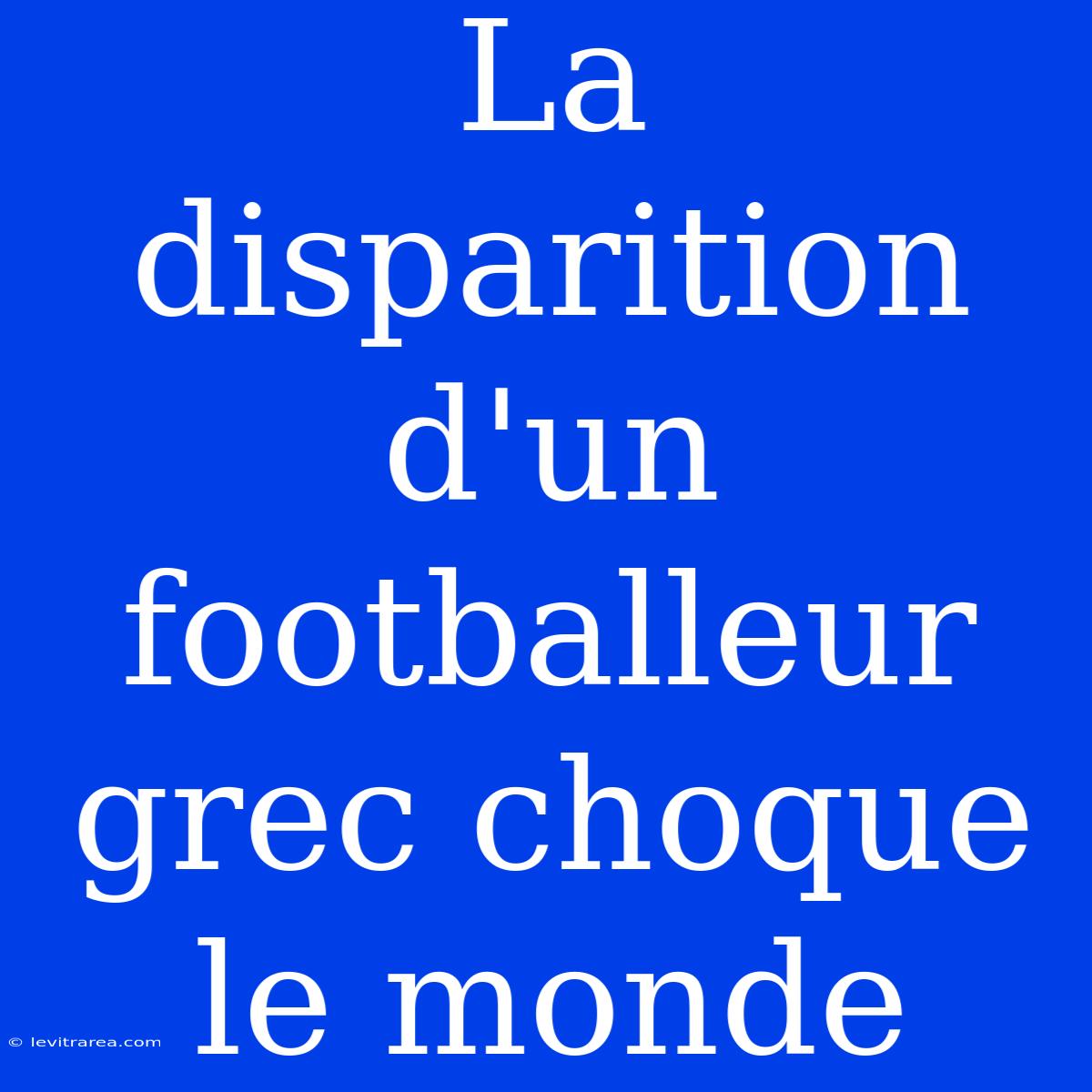 La Disparition D'un Footballeur Grec Choque Le Monde