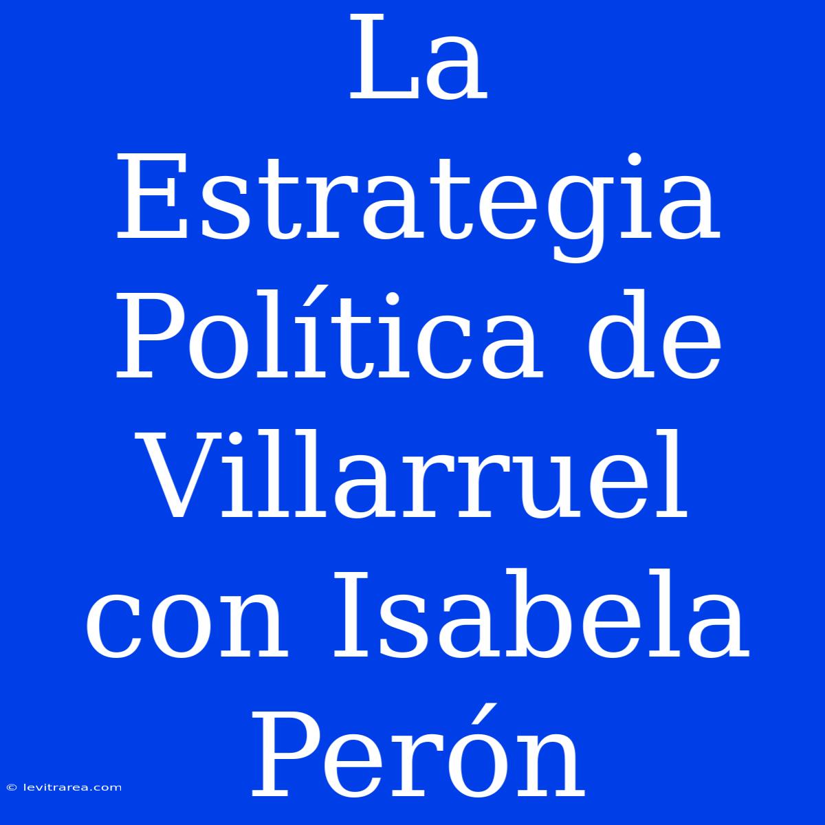 La Estrategia Política De Villarruel Con Isabela Perón