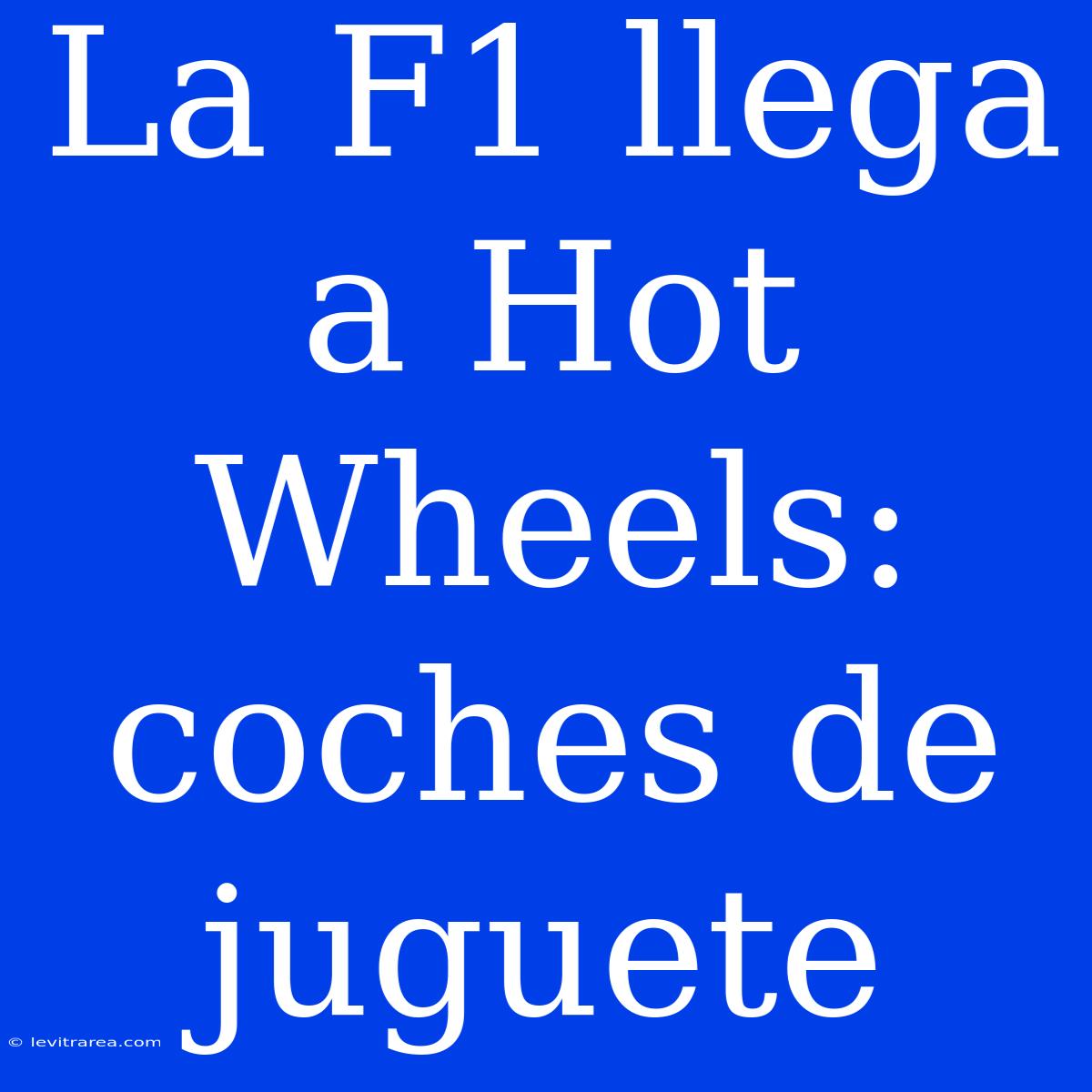 La F1 Llega A Hot Wheels: Coches De Juguete