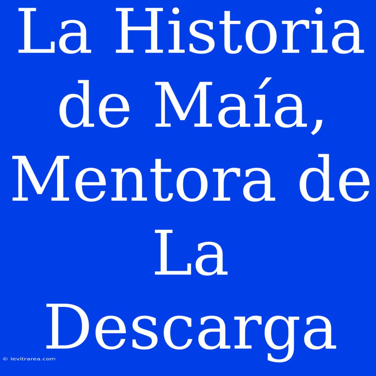 La Historia De Maía, Mentora De La Descarga