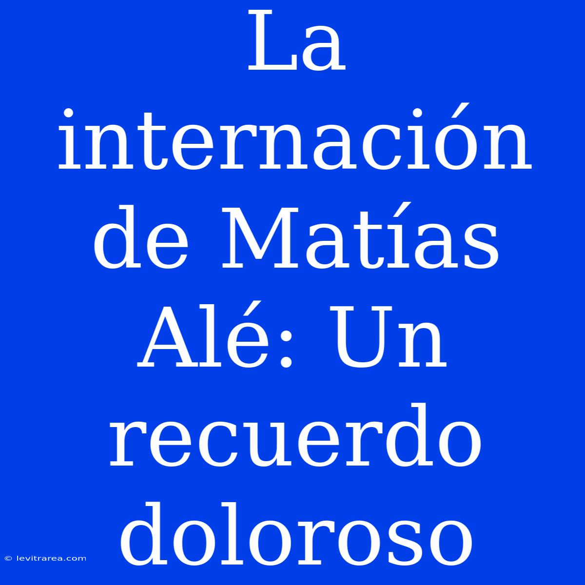 La Internación De Matías Alé: Un Recuerdo Doloroso