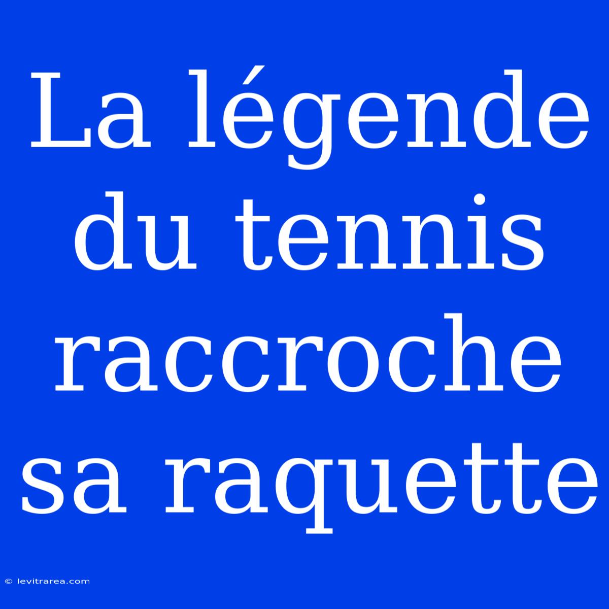 La Légende Du Tennis Raccroche Sa Raquette