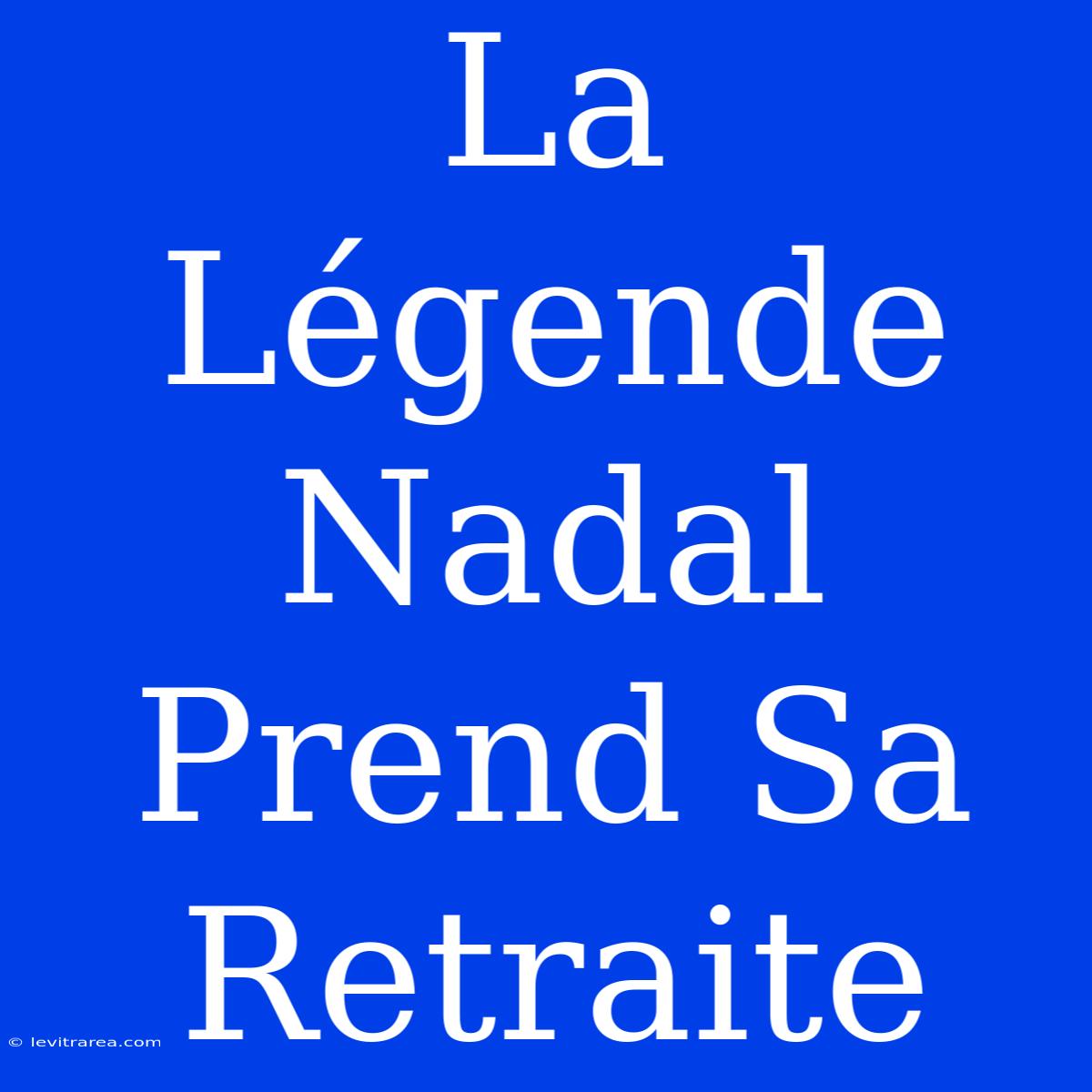 La Légende Nadal Prend Sa Retraite