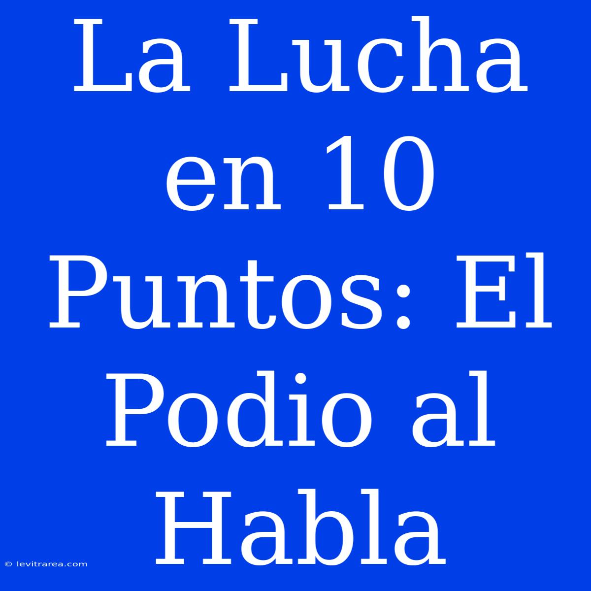 La Lucha En 10 Puntos: El Podio Al Habla