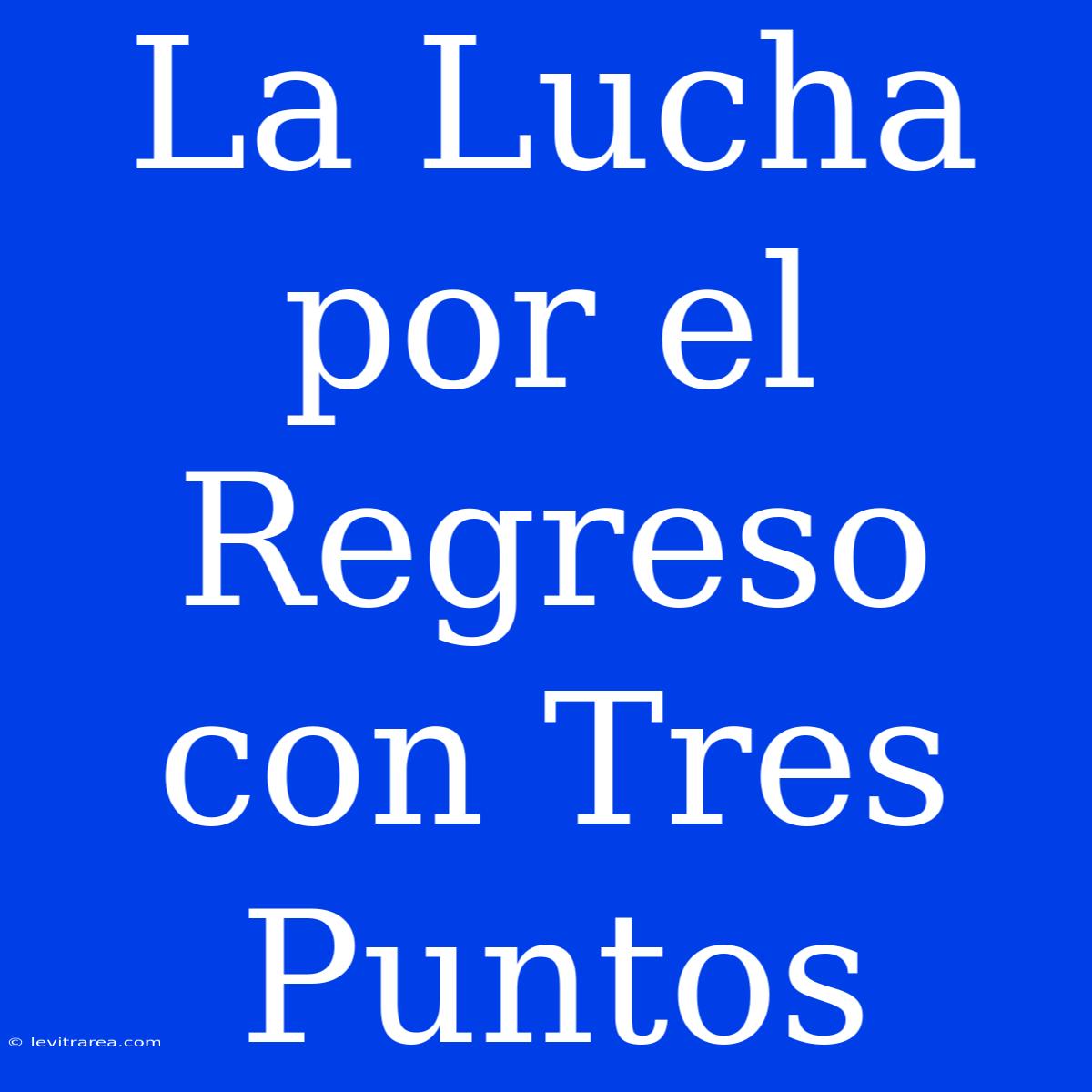 La Lucha Por El Regreso Con Tres Puntos