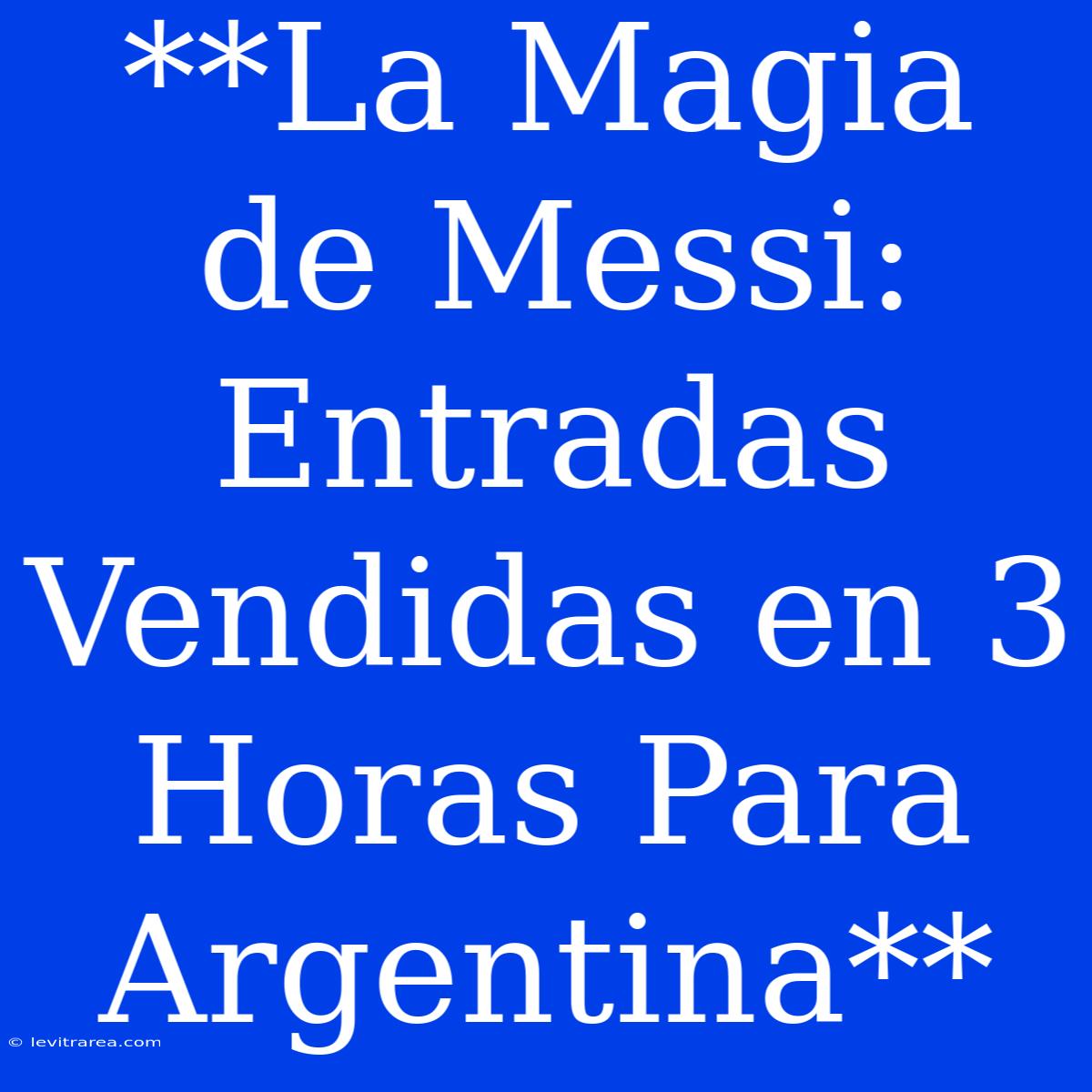 **La Magia De Messi:  Entradas Vendidas En 3 Horas Para Argentina**