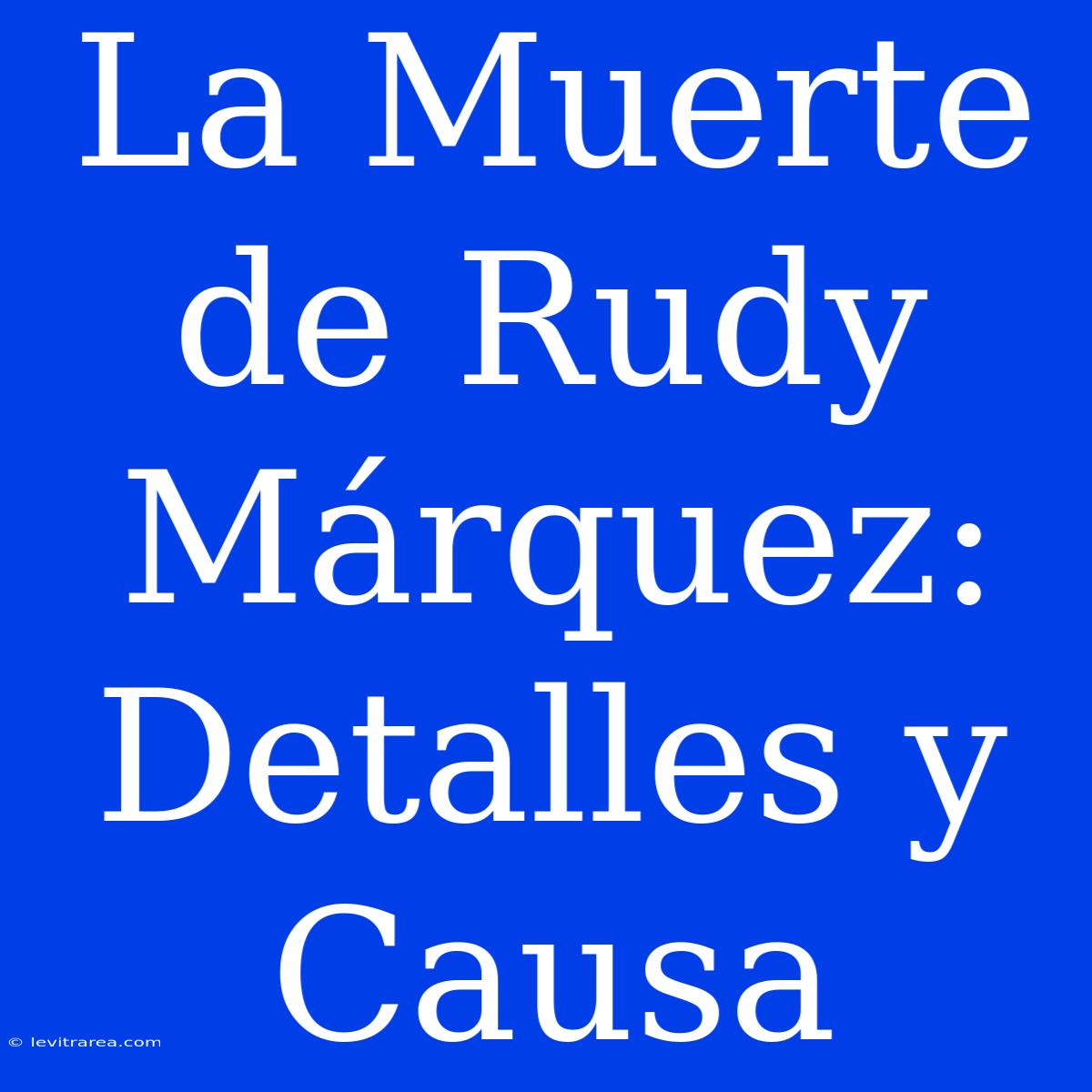 La Muerte De Rudy Márquez: Detalles Y Causa