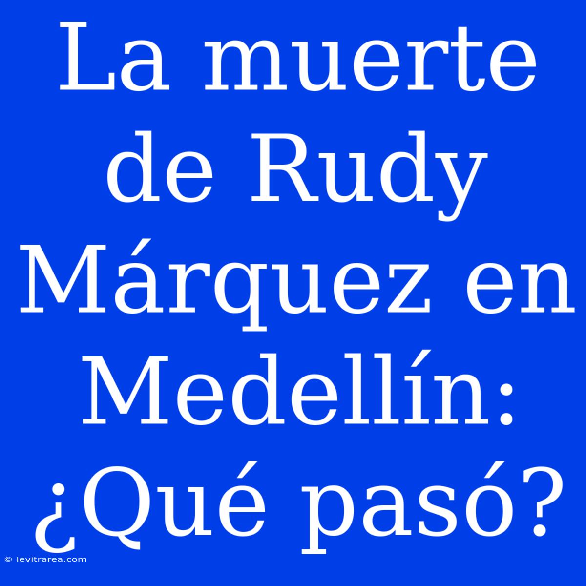 La Muerte De Rudy Márquez En Medellín: ¿Qué Pasó?