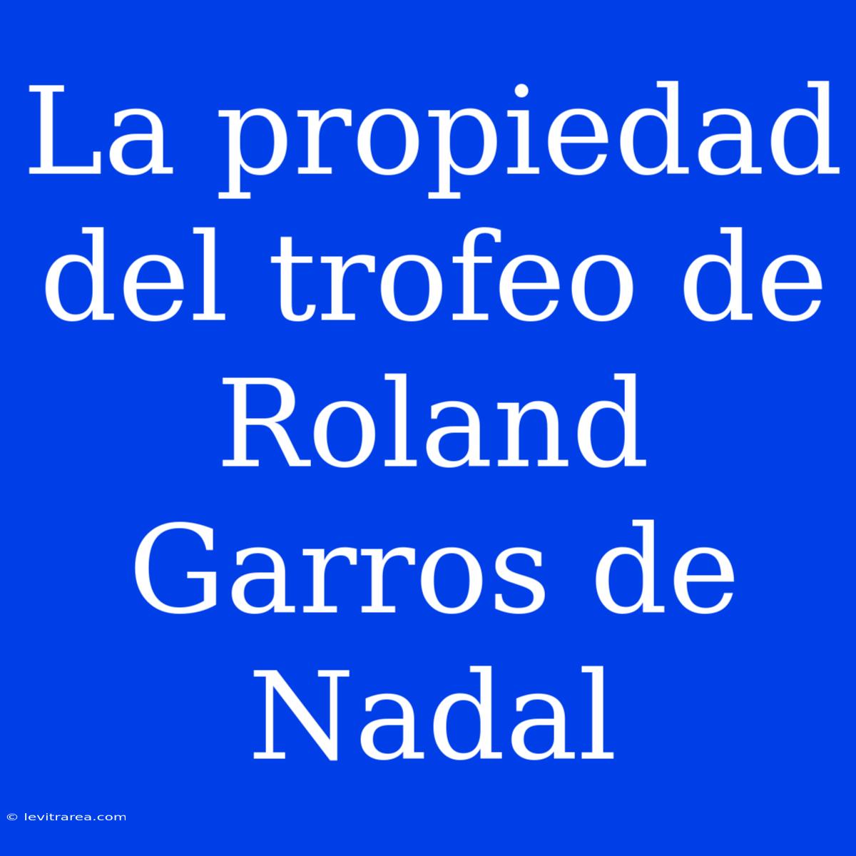 La Propiedad Del Trofeo De Roland Garros De Nadal