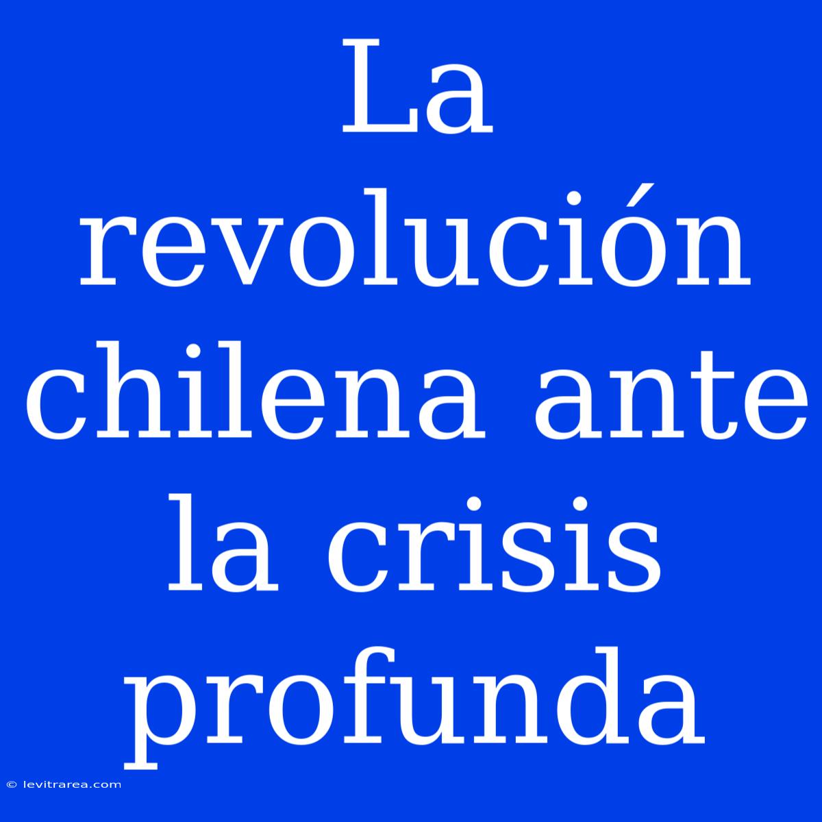 La Revolución Chilena Ante La Crisis Profunda