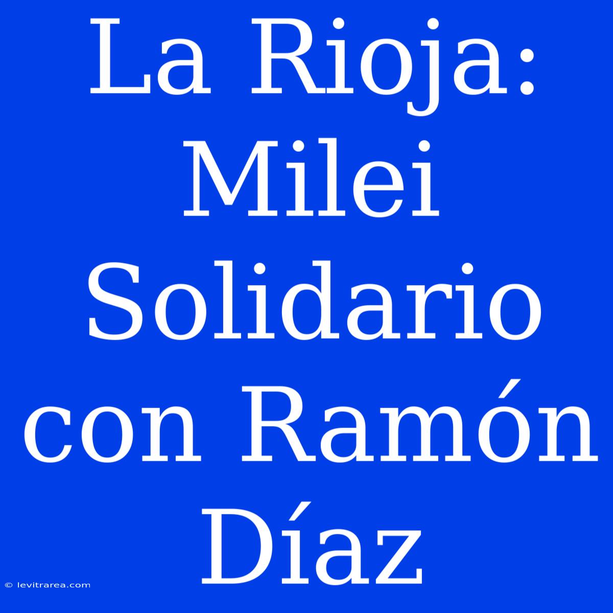 La Rioja: Milei Solidario Con Ramón Díaz