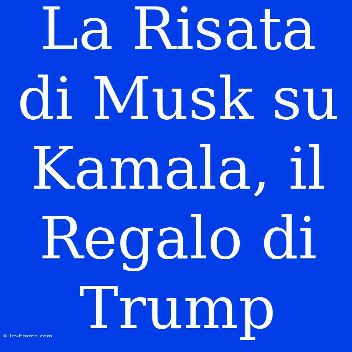 La Risata Di Musk Su Kamala, Il Regalo Di Trump