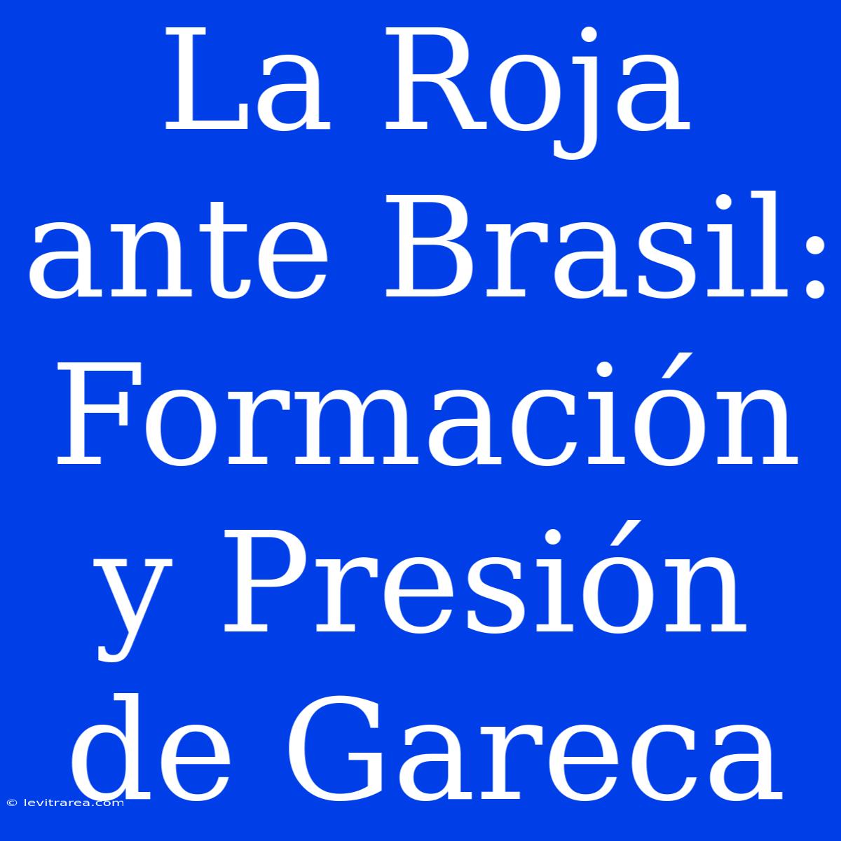 La Roja Ante Brasil: Formación Y Presión De Gareca