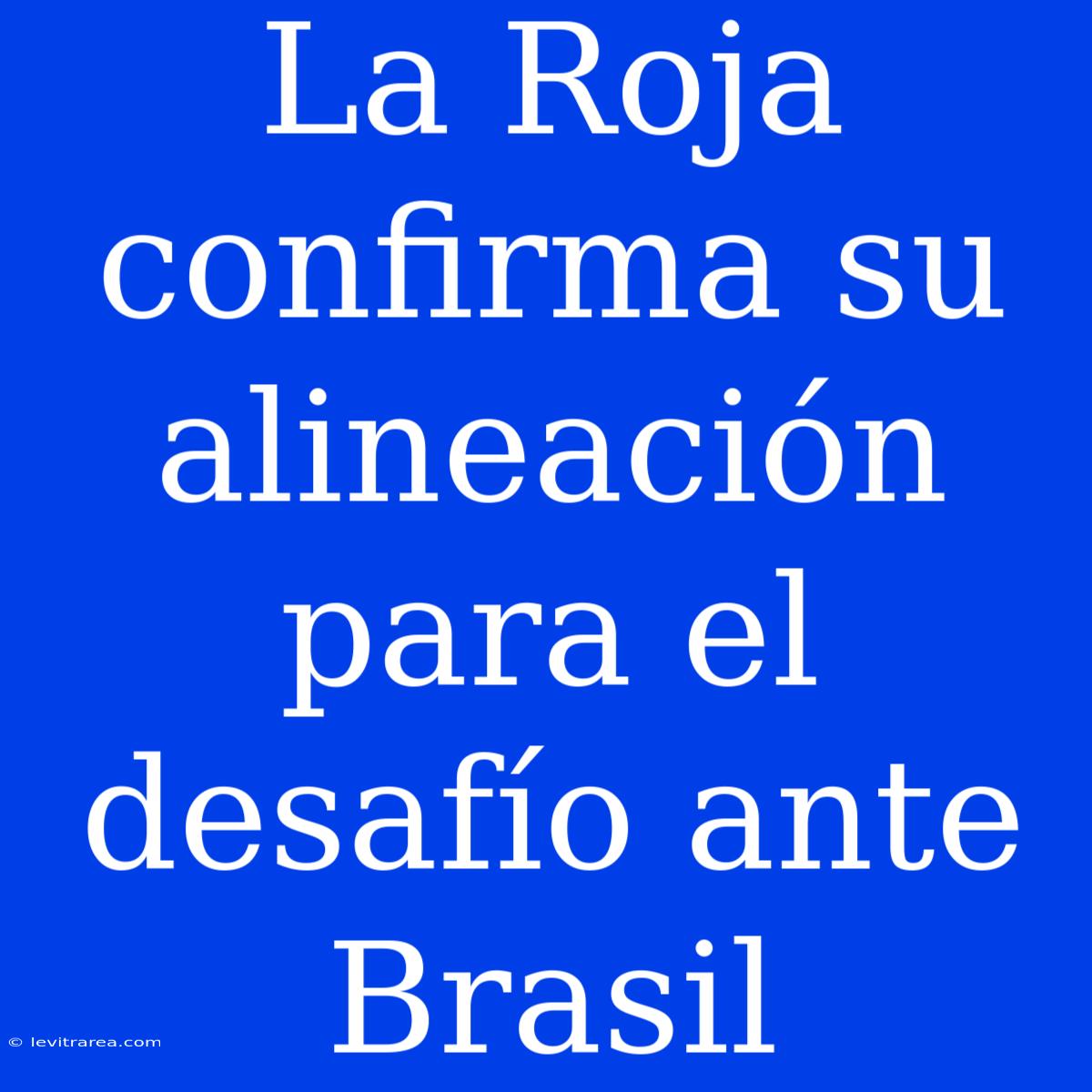 La Roja Confirma Su Alineación Para El Desafío Ante Brasil