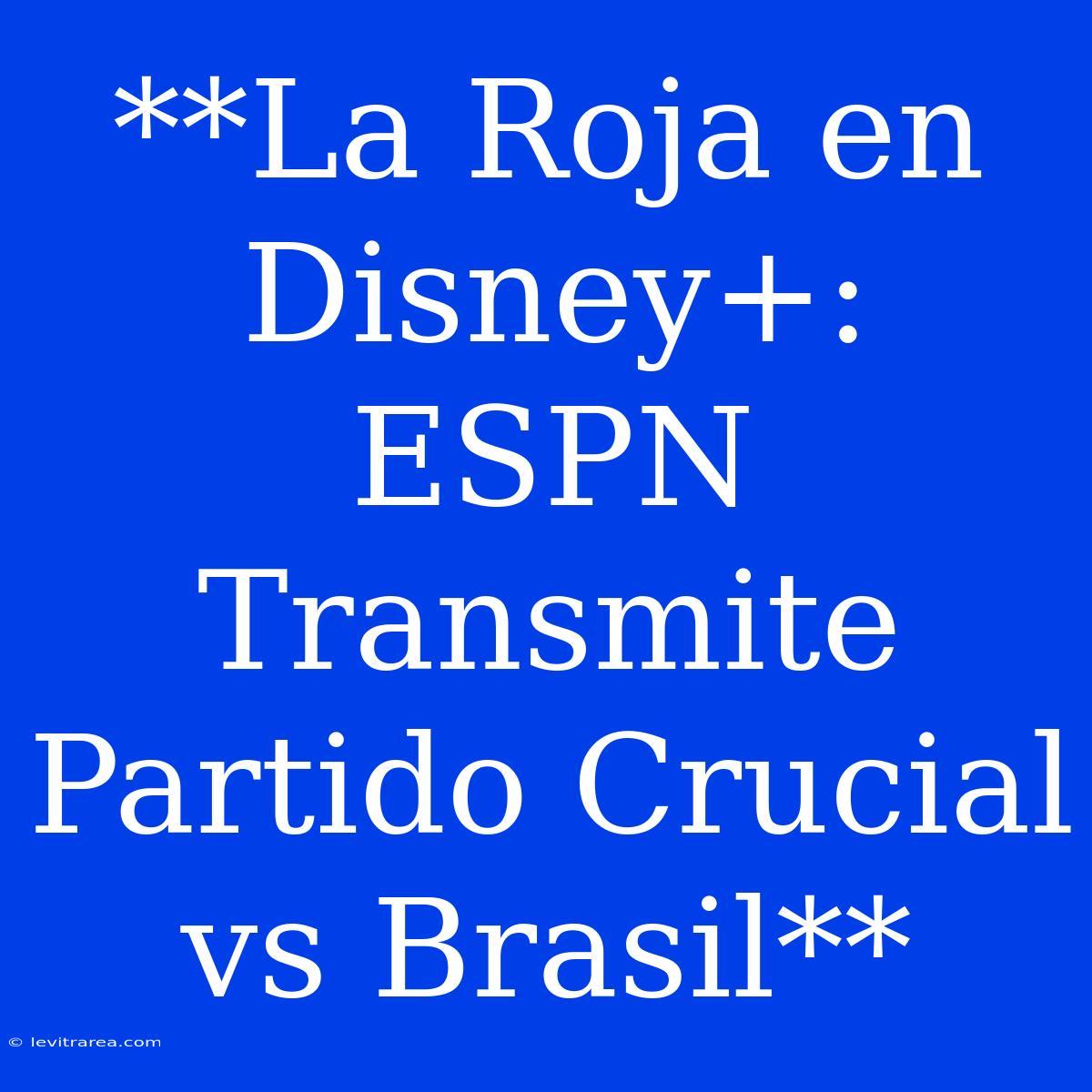 **La Roja En Disney+: ESPN Transmite Partido Crucial Vs Brasil**