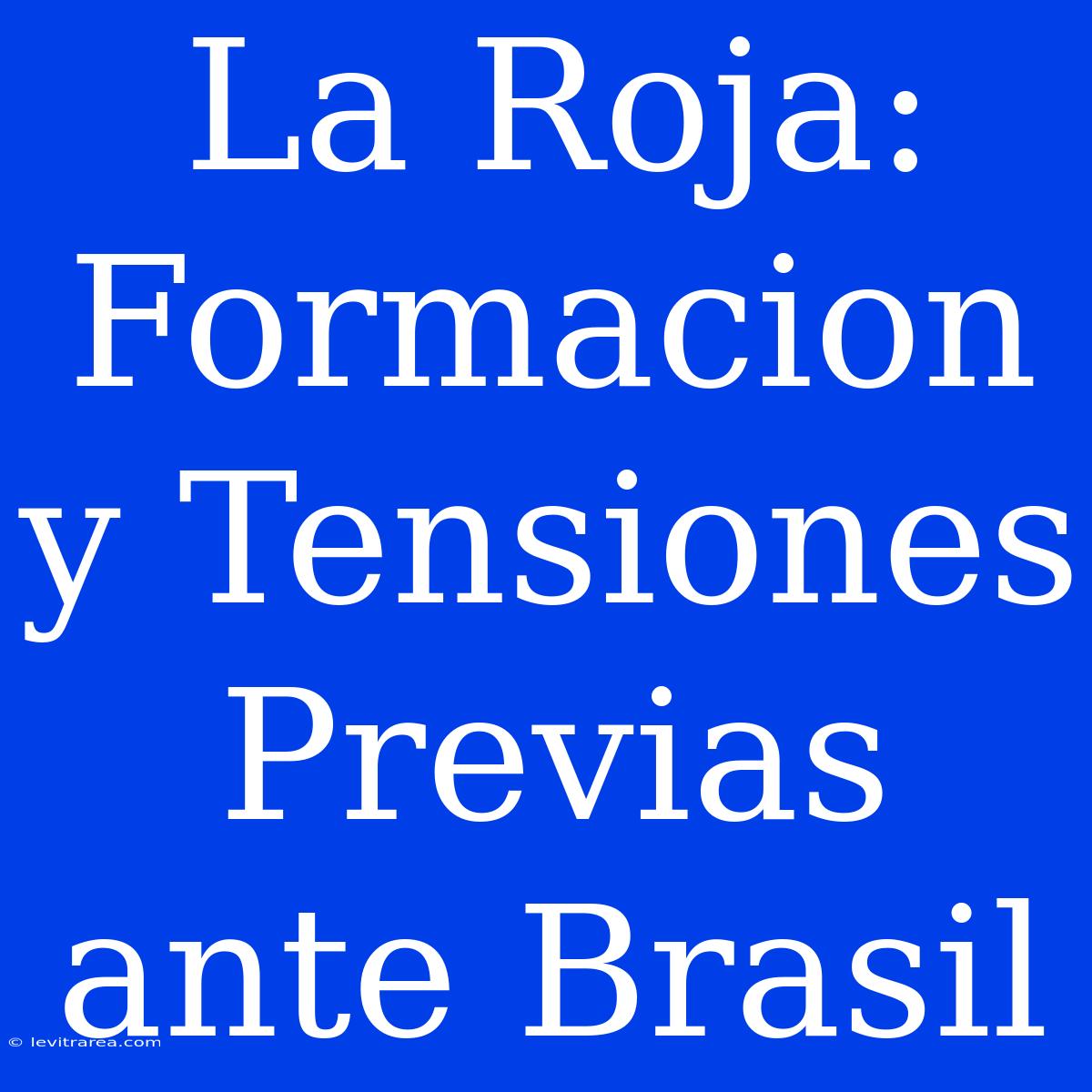 La Roja: Formacion Y Tensiones Previas Ante Brasil