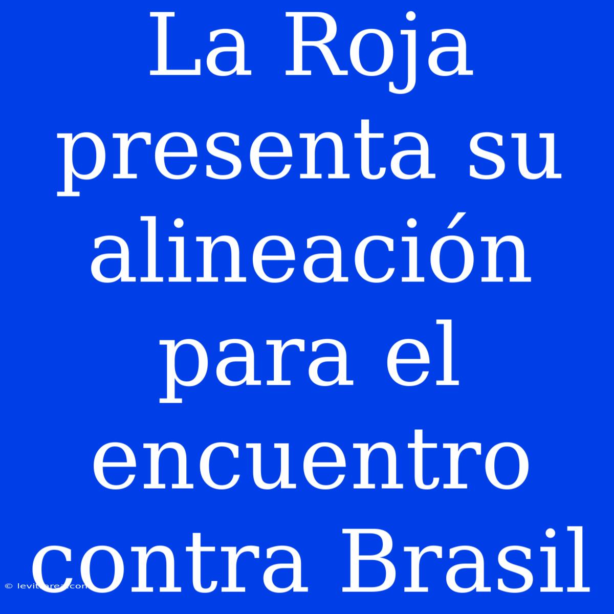 La Roja Presenta Su Alineación Para El Encuentro Contra Brasil