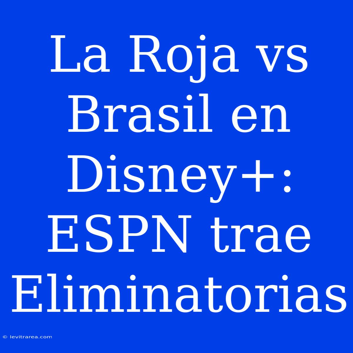 La Roja Vs Brasil En Disney+: ESPN Trae Eliminatorias