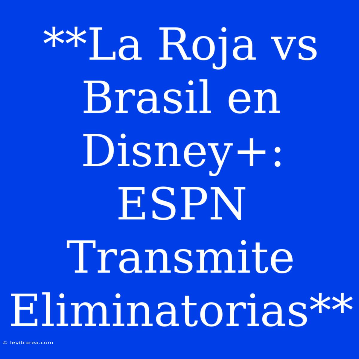 **La Roja Vs Brasil En Disney+: ESPN Transmite Eliminatorias**