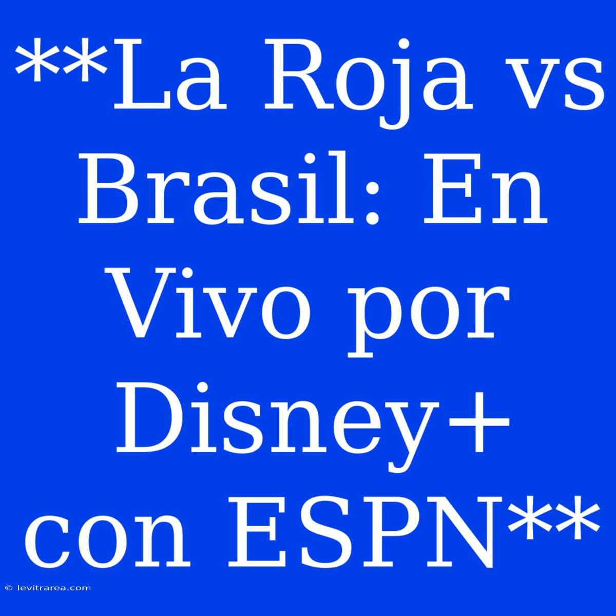 **La Roja Vs Brasil: En Vivo Por Disney+ Con ESPN**