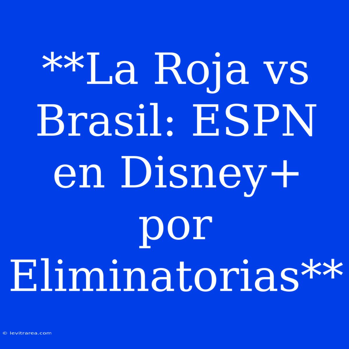 **La Roja Vs Brasil: ESPN En Disney+ Por Eliminatorias**