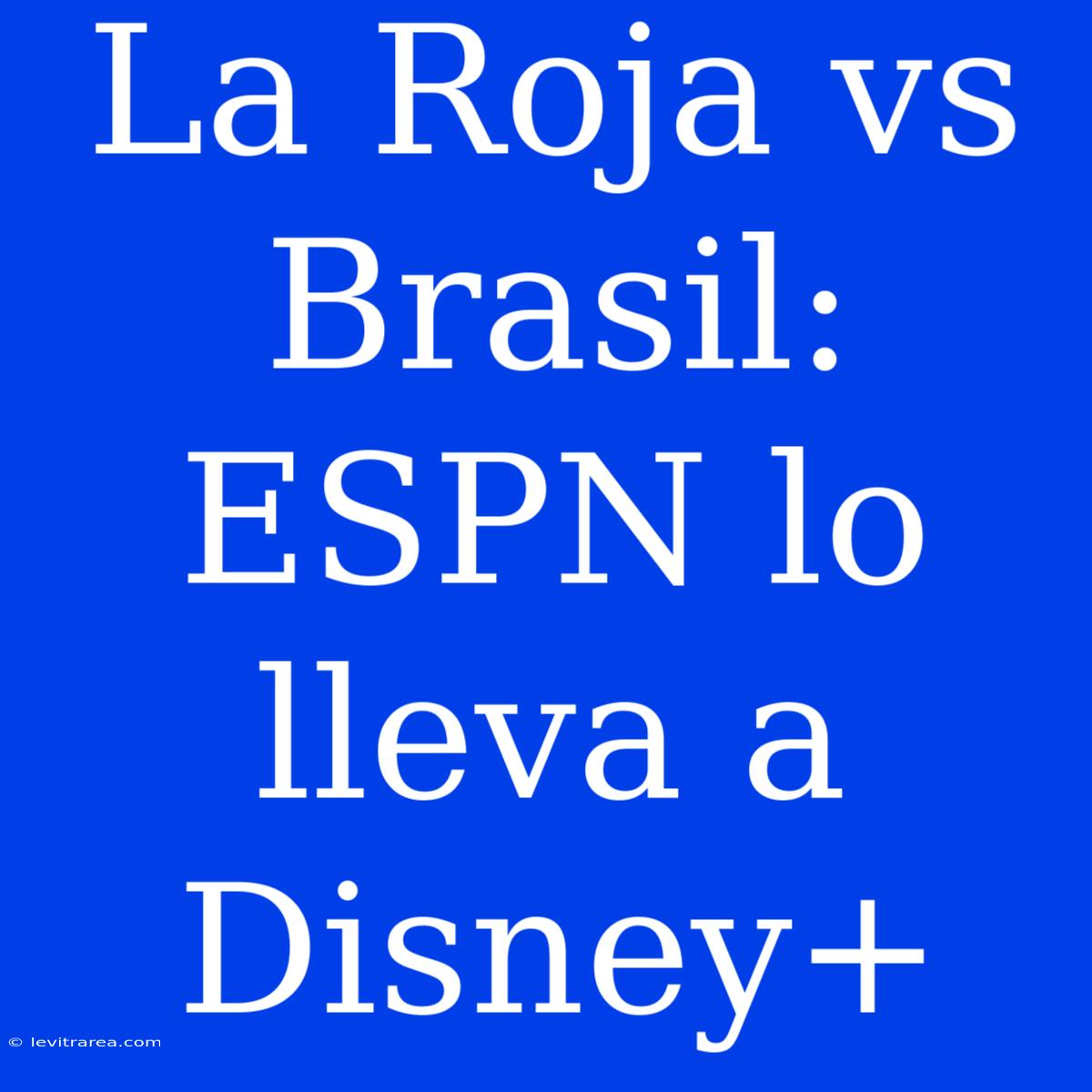 La Roja Vs Brasil: ESPN Lo Lleva A Disney+