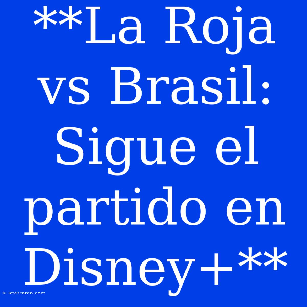 **La Roja Vs Brasil: Sigue El Partido En Disney+**