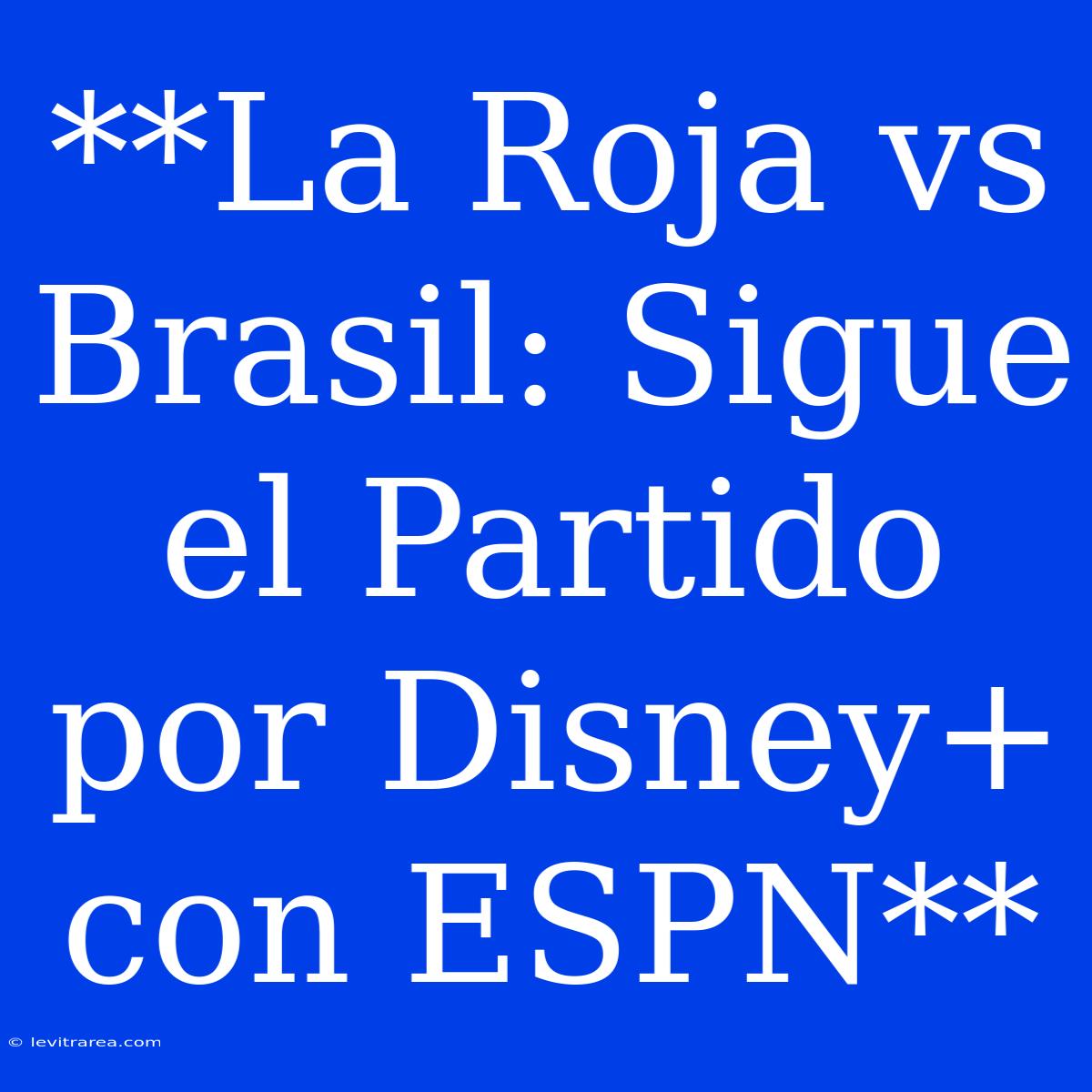 **La Roja Vs Brasil: Sigue El Partido Por Disney+ Con ESPN**