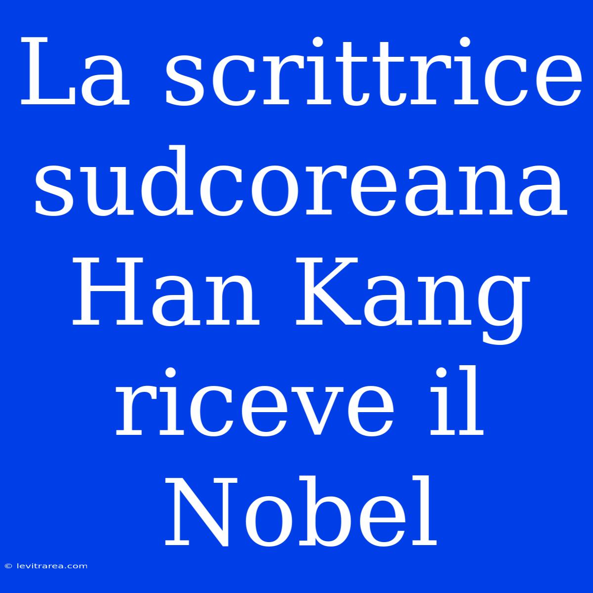 La Scrittrice Sudcoreana Han Kang Riceve Il Nobel