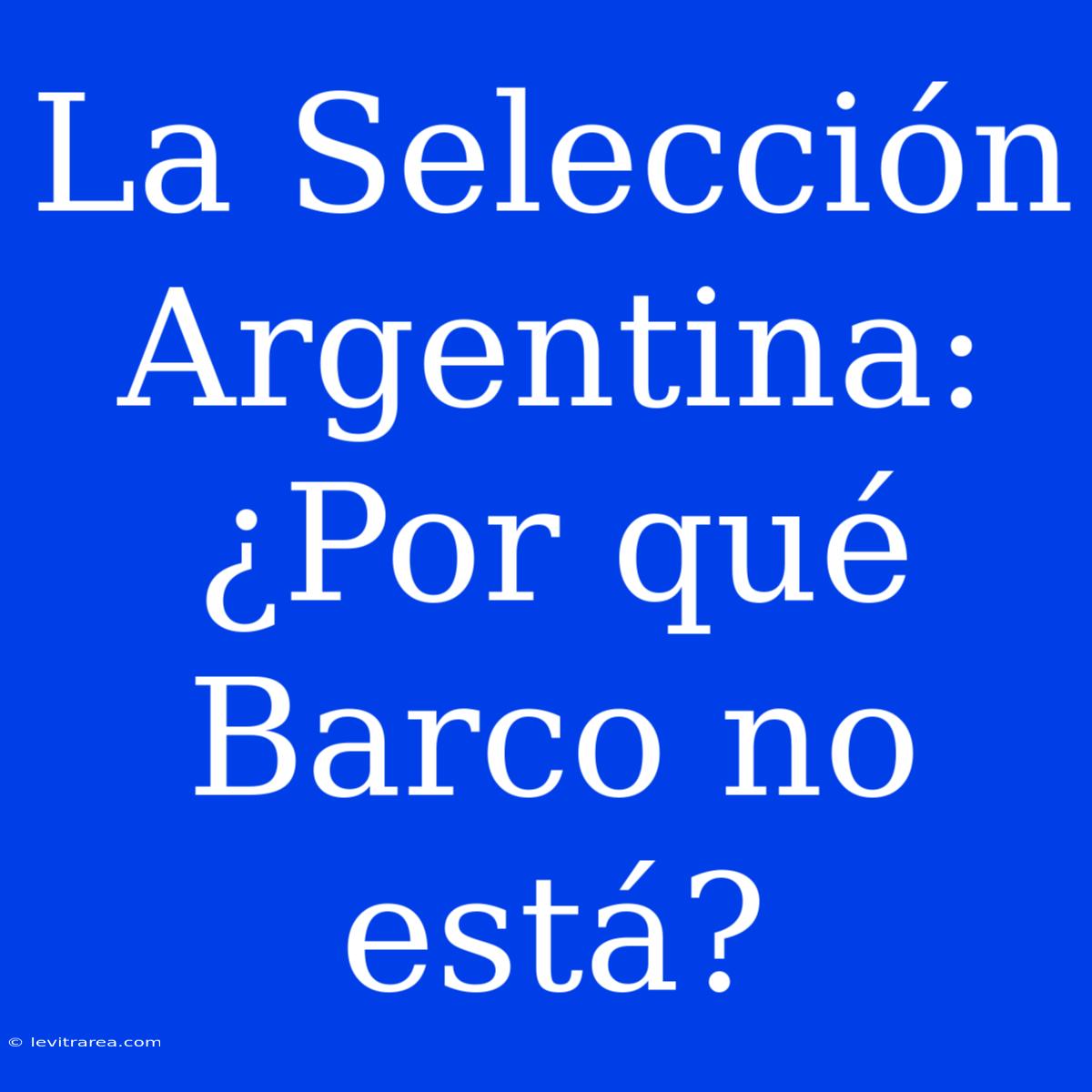 La Selección Argentina: ¿Por Qué Barco No Está?