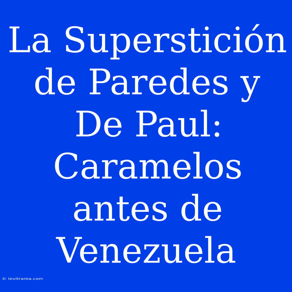 La Superstición De Paredes Y De Paul: Caramelos Antes De Venezuela