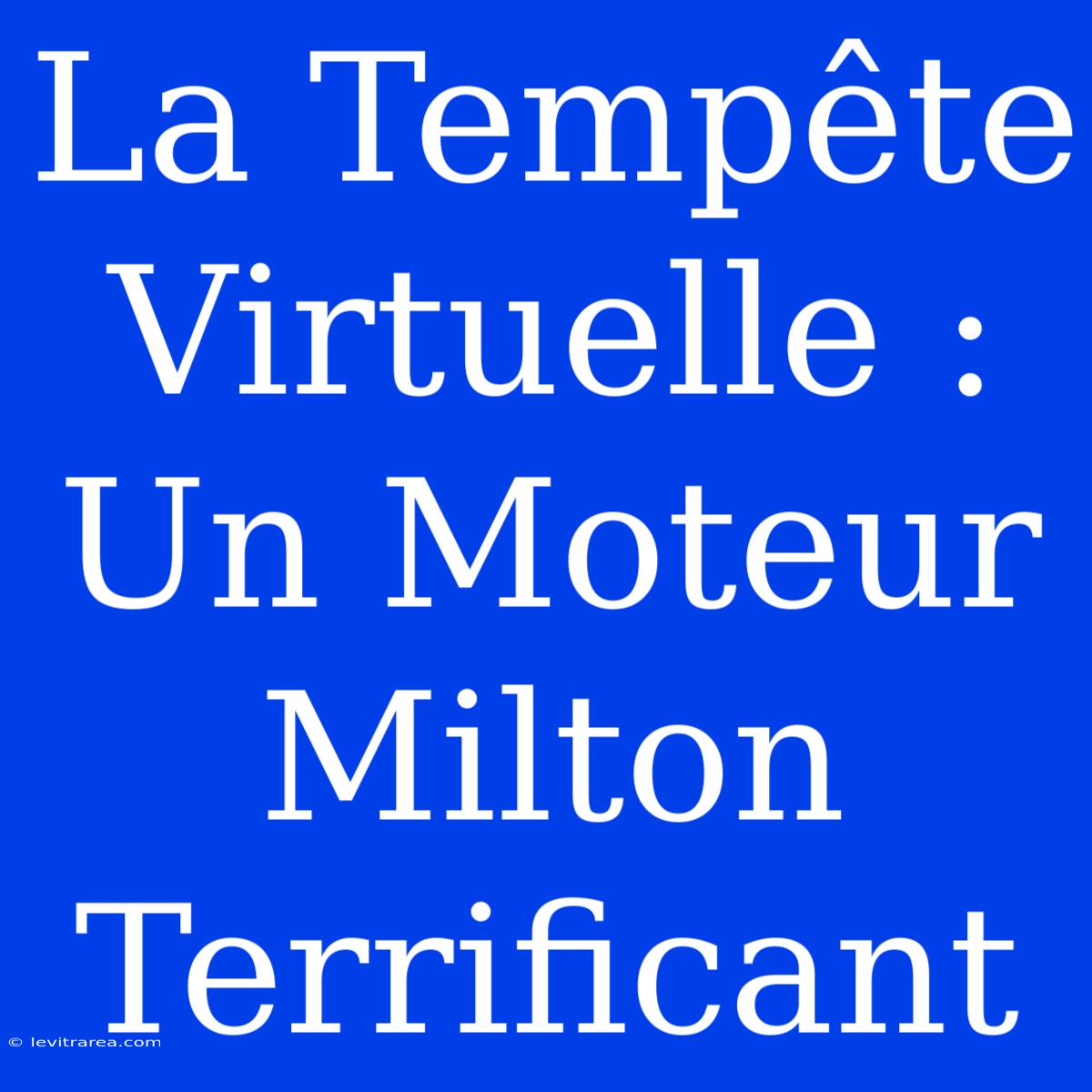 La Tempête Virtuelle : Un Moteur Milton Terrificant