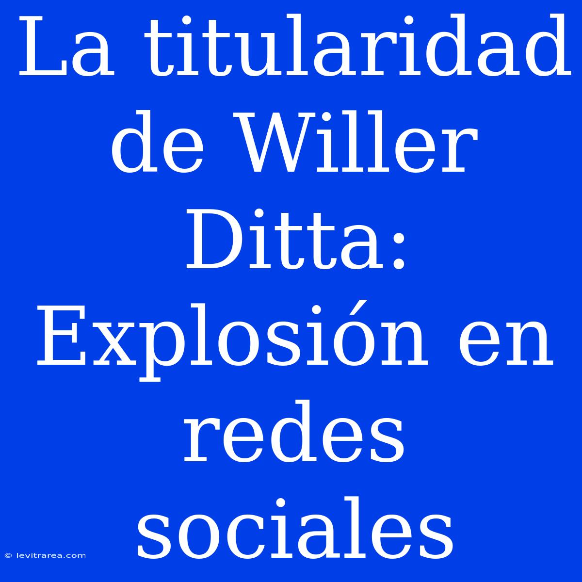 La Titularidad De Willer Ditta: Explosión En Redes Sociales 