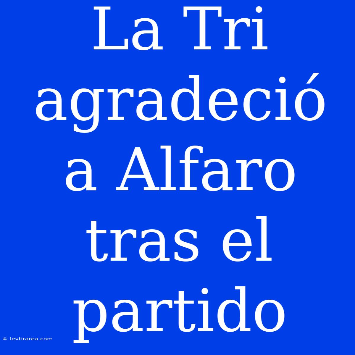 La Tri Agradeció A Alfaro Tras El Partido