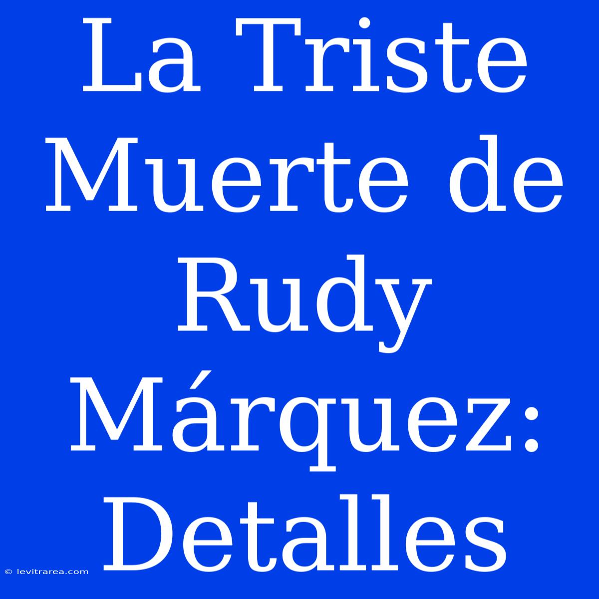 La Triste Muerte De Rudy Márquez: Detalles