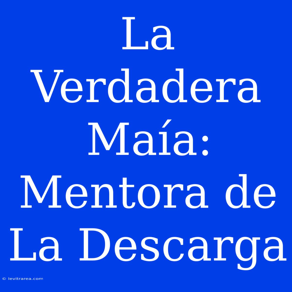 La Verdadera Maía: Mentora De La Descarga