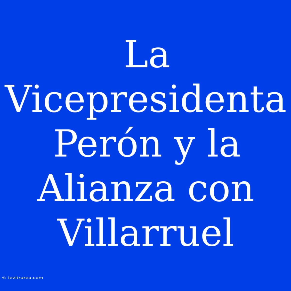 La Vicepresidenta Perón Y La Alianza Con Villarruel